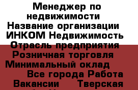 Менеджер по недвижимости › Название организации ­ ИНКОМ-Недвижимость › Отрасль предприятия ­ Розничная торговля › Минимальный оклад ­ 60 000 - Все города Работа » Вакансии   . Тверская обл.,Нелидово г.